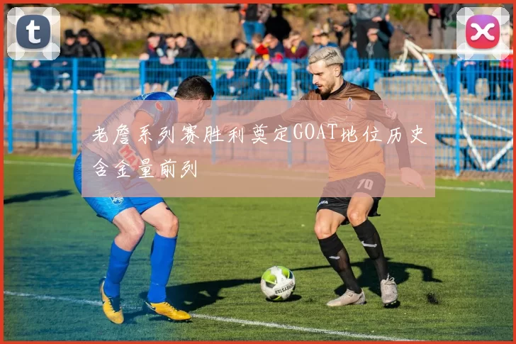 老詹系列赛胜利奠定GOAT地位历史含金量前列