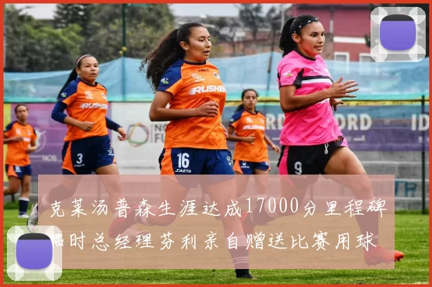 克莱汤普森生涯达成17000分里程碑临时总经理芬利亲自赠送比赛用球
