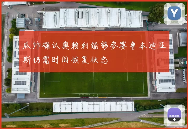 瓜帅确认奥赖利能够参赛鲁本迪亚斯仍需时间恢复状态
