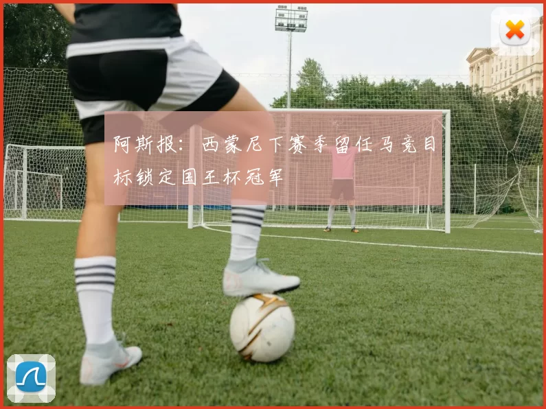 阿斯报：西蒙尼下赛季留任马竞目标锁定国王杯冠军