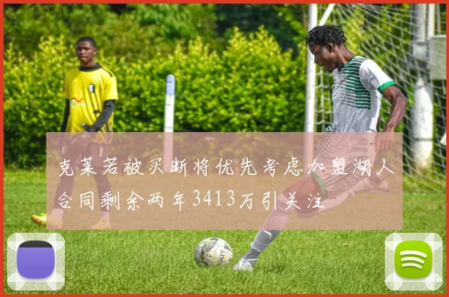 克莱若被买断将优先考虑加盟湖人合同剩余两年3413万引关注